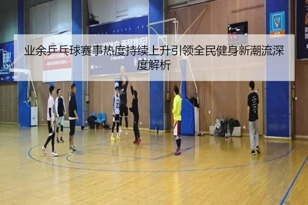 ye-yu-ping-pang-qiu-sai-shi-re-du-chi-xu-shang-sheng-yin-ling-quan-min-jian-shen-xin-chao-liu-shen-du-jie-xi-2-933.jpg