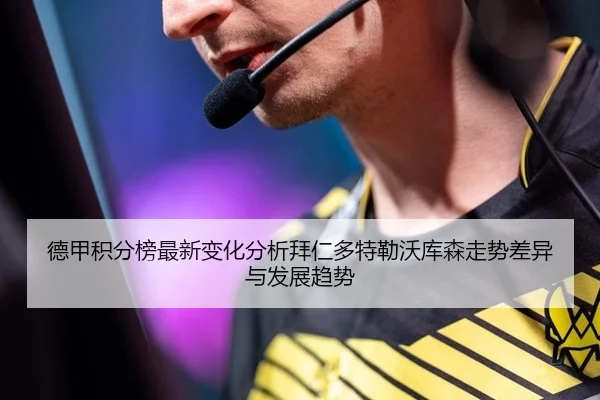德甲积分榜最新变化分析拜仁多特勒沃库森走势差异与发展趋势